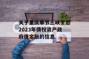 关于重庆奉节三峡生态2023年债权资产政府债定融的信息