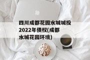 四川成都花园水城城投2022年债权(成都水城花园环境)