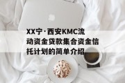 XX宁·西安KMC流动资金贷款集合资金信托计划的简单介绍