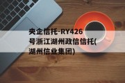 央企信托-RY426号浙江湖州政信信托(湖州信业集团)