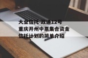 大业信托-政通12号重庆开州中票集合资金信托计划的简单介绍
