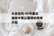 大业信托-45号重庆潼南中票公募债的简单介绍
