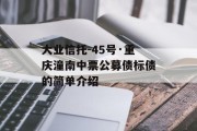 大业信托-45号·重庆潼南中票公募债标债的简单介绍
