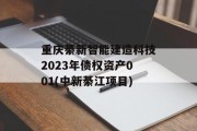 重庆綦新智能建造科技2023年债权资产001(中新綦江项目)