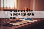 重庆酉州实业2024年债权项目(酉州实业官网)