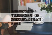洛阳丝路安居2023年直接债权融资计划(洛阳高新区丝路置业项目规划)