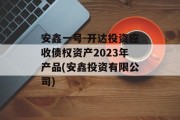 安鑫一号-开达投资应收债权资产2023年产品(安鑫投资有限公司)
