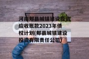 河南郏县城镇建设投资应收账款2023年债权计划(郏县城镇建设投资有限责任公司)
