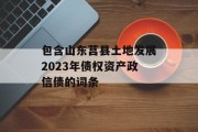 包含山东莒县土地发展2023年债权资产政信债的词条