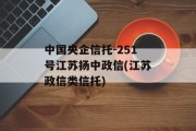 中国央企信托-251号江苏扬中政信(江苏政信类信托)