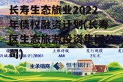 长寿生态旅业2022年债权融资计划(长寿区生态旅游投资集团公司)