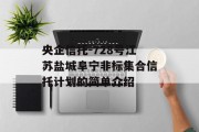 央企信托-728号江苏盐城阜宁非标集合信托计划的简单介绍