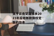 关于云南楚雄城乡2023年应收账款债权定融的信息