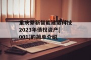 重庆綦新智能建造科技2023年债权资产[001]的简单介绍