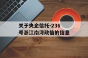 关于央企信托-236号浙江南浔政信的信息