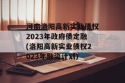 河南洛阳高新实业债权2023年政府债定融(洛阳高新实业债权2023年融资计划)