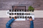 包含重庆市万盛经开区城市开发投资2023年xx债权项目的词条