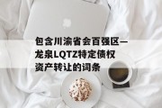 包含川渝省会百强区—龙泉LQTZ特定债权资产转让的词条
