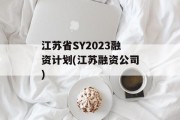 江苏省SY2023融资计划(江苏融资公司)