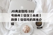 JG央企信托-101号扬州‮征仪‬永续‮政债‬信信托的简单介绍