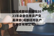 四川成都经开城投2023年企业信用资产交易项目(成都经开区产业投资有限公司)