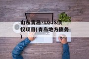 山东青岛·LGJS债权项目(青岛地方债务)