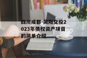 四川成都-简阳交投2023年债权资产项目的简单介绍