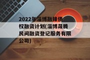 2022年淄博融锋债权融资计划(淄博晟腾民间融资登记服务有限公司)
