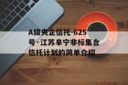 A级央企信托-625号·江苏阜宁非标集合信托计划的简单介绍
