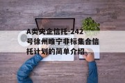 A类央企信托-242号徐州睢宁非标集合信托计划的简单介绍