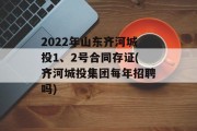 2022年山东齐河城投1、2号合同存证(齐河城投集团每年招聘吗)
