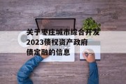 关于枣庄城市综合开发2023债权资产政府债定融的信息