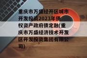 重庆市万盛经开区城市开发投资2023年债权资产政府债定融(重庆市万盛经济技术开发区开发投资集团有限公司)