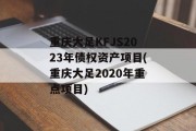 重庆大足KFJS2023年债权资产项目(重庆大足2020年重点项目)