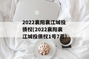 2022襄阳襄江城投债权(2022襄阳襄江城投债权1号7号)
