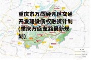 重庆市万盛经开区交通开发建设债权融资计划(重庆万盛支路最新规划)