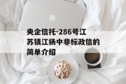央企信托-286号江苏镇江扬中非标政信的简单介绍