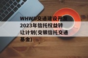 WHWD交通建设开发2023年信托权益转让计划(交银信托交通基金)