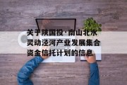 关于陕国投·南山北水灵动泾河产业发展集合资金信托计划的信息