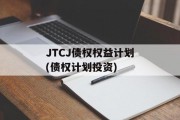 JTCJ债权权益计划(债权计划投资)