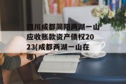 四川成都简阳两湖一山应收账款资产债权2023(成都两湖一山在哪)