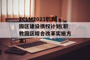 ZCLM2023职教园区建设债权计划(职教园区综合改革实施方案)
