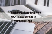 河南偃师市国有资产经营2024年债权融资计划的简单介绍