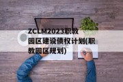 ZCLM2023职教园区建设债权计划(职教园区规划)