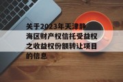 关于2023年天津静海区财产权信托受益权之收益权份额转让项目的信息