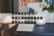 关于央企信托-727号浙江湖州政信集合资金信托计划的信息