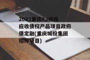 2023重庆FJ城投应收债权产品项目政府债定融(重庆城投集团招标项目)