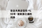 包含大央企信托-YL95号·淮安清江浦的词条