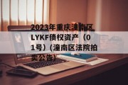 2023年重庆潼南区LYKF债权资产（01号）(潼南区法院拍卖公告)