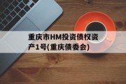 重庆市HM投资债权资产1号(重庆债委会)